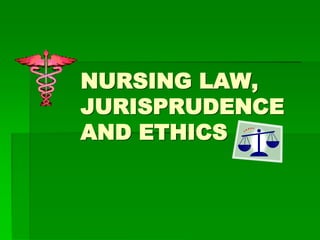 NURSING LAW,
JURISPRUDENCE
AND ETHICS
 