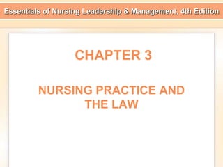 Essentials of Nursing Leadership & Management, 4th Edition
CHAPTER 3
NURSING PRACTICE AND
THE LAW
 