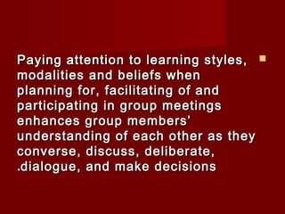 PPaayyiinngg aatttteennttiioonn ttoo lleeaarrnniinngg ssttyylleess,,  
mmooddaalliittiieess aanndd bbeelliieeffss wwhheenn 
ppllaannnniinngg ffoorr,, ffaacciilliittaattiinngg ooff aanndd 
ppaarrttiicciippaattiinngg iinn ggrroouupp mmeeeettiinnggss 
eennhhaanncceess ggrroouupp mmeemmbbeerrss’’ 
uunnddeerrssttaannddiinngg ooff eeaacchh ootthheerr aass tthheeyy 
ccoonnvveerrssee,, ddiissccuussss,, ddeelliibbeerraattee,, 
..ddiiaalloogguuee,, aanndd mmaakkee ddeecciissiioonnss 
 