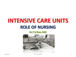 INTENSIVE CARE UNITS
ROLE OF NURSING
Dr.T.V.Rao MD

3/8/2014

Dr.T.V.Rao MD

1

 