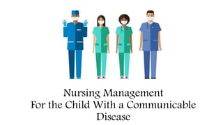 Nursing Management
For the Child With a Communicable
Disease
 