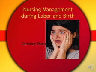 Nursing Management 
during Labor and Birth 
Christine Dunn 
 