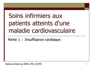 Soins infirmiers aux patients atteints d'une maladie cardiovasculaire Partie 1 :  Insuffisance cardiaque Barbara Moloney MSN, RN, CCRN 