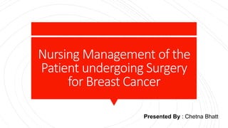 Nursing Management of the
Patient undergoing Surgery
for Breast Cancer
Presented By : Chetna Bhatt
 