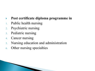  Post certificate diploma programme in
1. Public health nursing
2. Psychiatric nursing
3. Pediatric nursing
4. Cancer nursing
5. Nursing education and administration
6. Other nursing specialties
 
