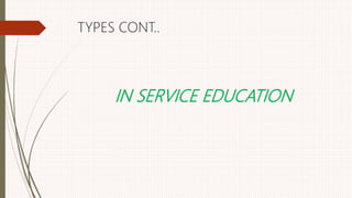 TYPES CONT..
IN SERVICE EDUCATION
 
