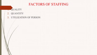 FACTORS OF STAFFING
1. QUALITY
2. QUANTITY
3. UTELIZATION OF PERSON
 