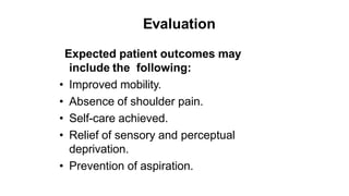 Evaluation
Expected patient outcomes may
include the following:
• Improved mobility.
• Absence of shoulder pain.
• Self-care achieved.
• Relief of sensory and perceptual
deprivation.
• Prevention of aspiration.
 