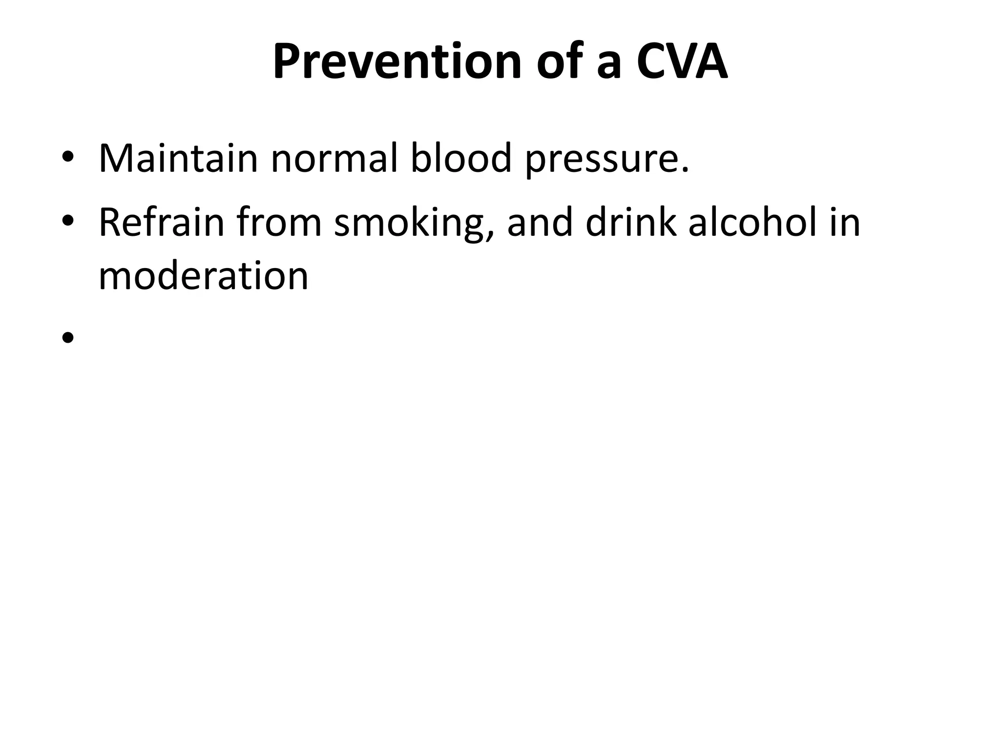 Prevention of a CVA
• Maintain normal blood pressure.
• Refrain from smoking, and drink alcohol in
moderation
•
 
