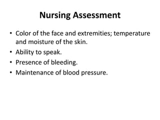 Nursing Assessment
• Color of the face and extremities; temperature
and moisture of the skin.
• Ability to speak.
• Presence of bleeding.
• Maintenance of blood pressure.
 