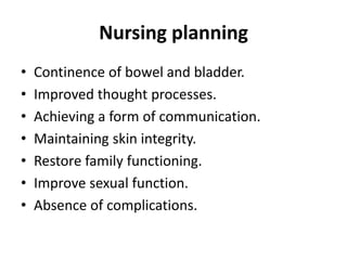 Nursing planning
• Continence of bowel and bladder.
• Improved thought processes.
• Achieving a form of communication.
• Maintaining skin integrity.
• Restore family functioning.
• Improve sexual function.
• Absence of complications.
 