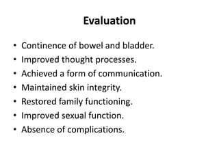 Evaluation
• Continence of bowel and bladder.
• Improved thought processes.
• Achieved a form of communication.
• Maintained skin integrity.
• Restored family functioning.
• Improved sexual function.
• Absence of complications.
 