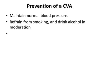 Prevention of a CVA
• Maintain normal blood pressure.
• Refrain from smoking, and drink alcohol in
moderation
•
 