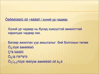 Õàðèëöààíû óð ÷àäâàð / хүний ур чадвар


Хүний ур чадвар нь бусад хүмүүстэй амжилттай
харилцах чадвар юм.



Багаар ажиллах уур амьсгалыг бий болгохын төлөө
Õ¿íòýé àæèëëàõ
Çºâ îéëãîõ
Õ¿íä íºëººëºõ
Õ¿ì¿¿ñòýé íèéöýæ àæèëëàõ óð ä¿é






 