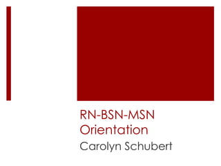 RN-BSN-MSN
Orientation
Carolyn Schubert
 