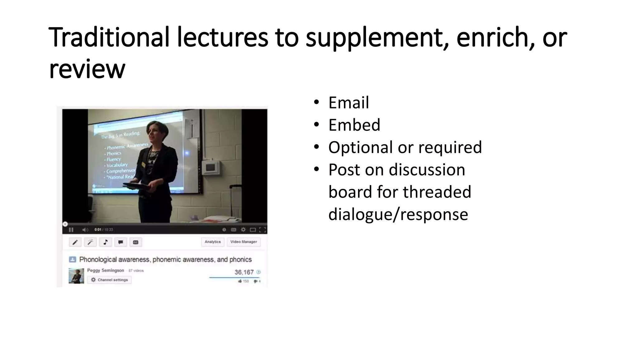 Traditional lectures to supplement, enrich, or
review
• Email
• Embed
• Optional or required
• Post on discussion
board for threaded
dialogue/response
 