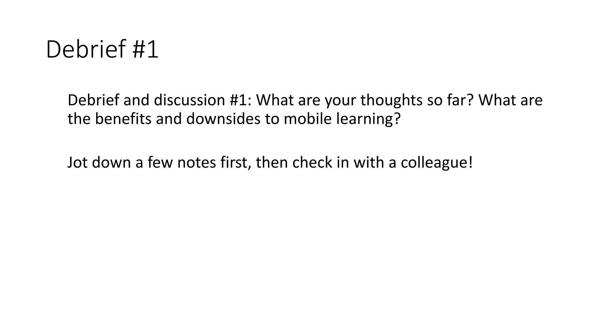 Debrief #1
Debrief and discussion #1: What are your thoughts so far? What are
the benefits and downsides to mobile learning?
Jot down a few notes first, then check in with a colleague!
 