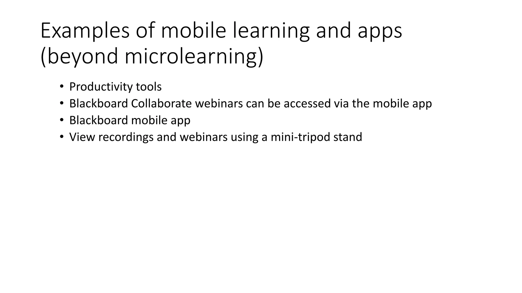 Examples of mobile learning and apps
(beyond microlearning)
• Productivity tools
• Blackboard Collaborate webinars can be accessed via the mobile app
• Blackboard mobile app
• View recordings and webinars using a mini-tripod stand
 