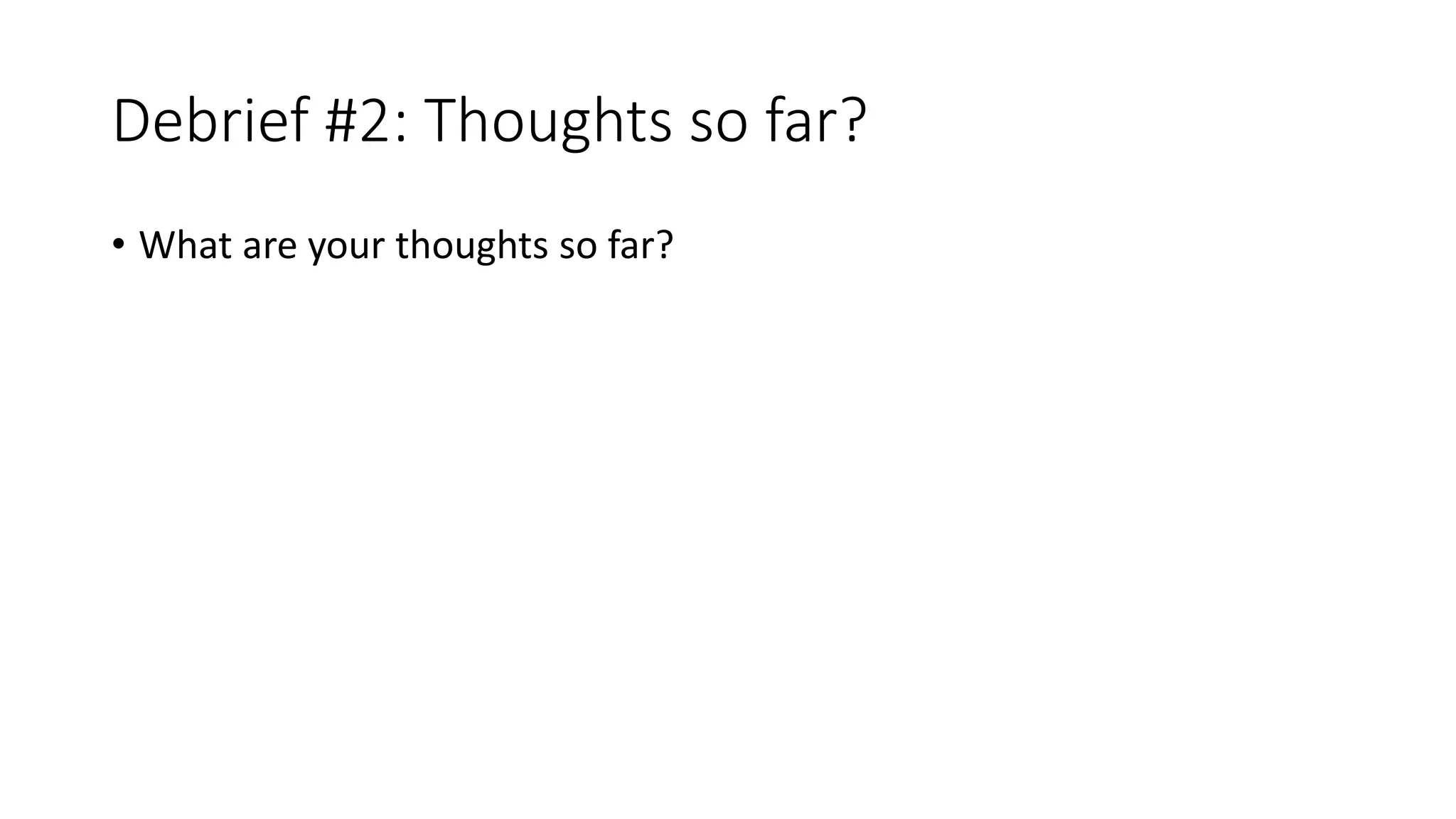 Debrief #2: Thoughts so far?
• What are your thoughts so far?
 