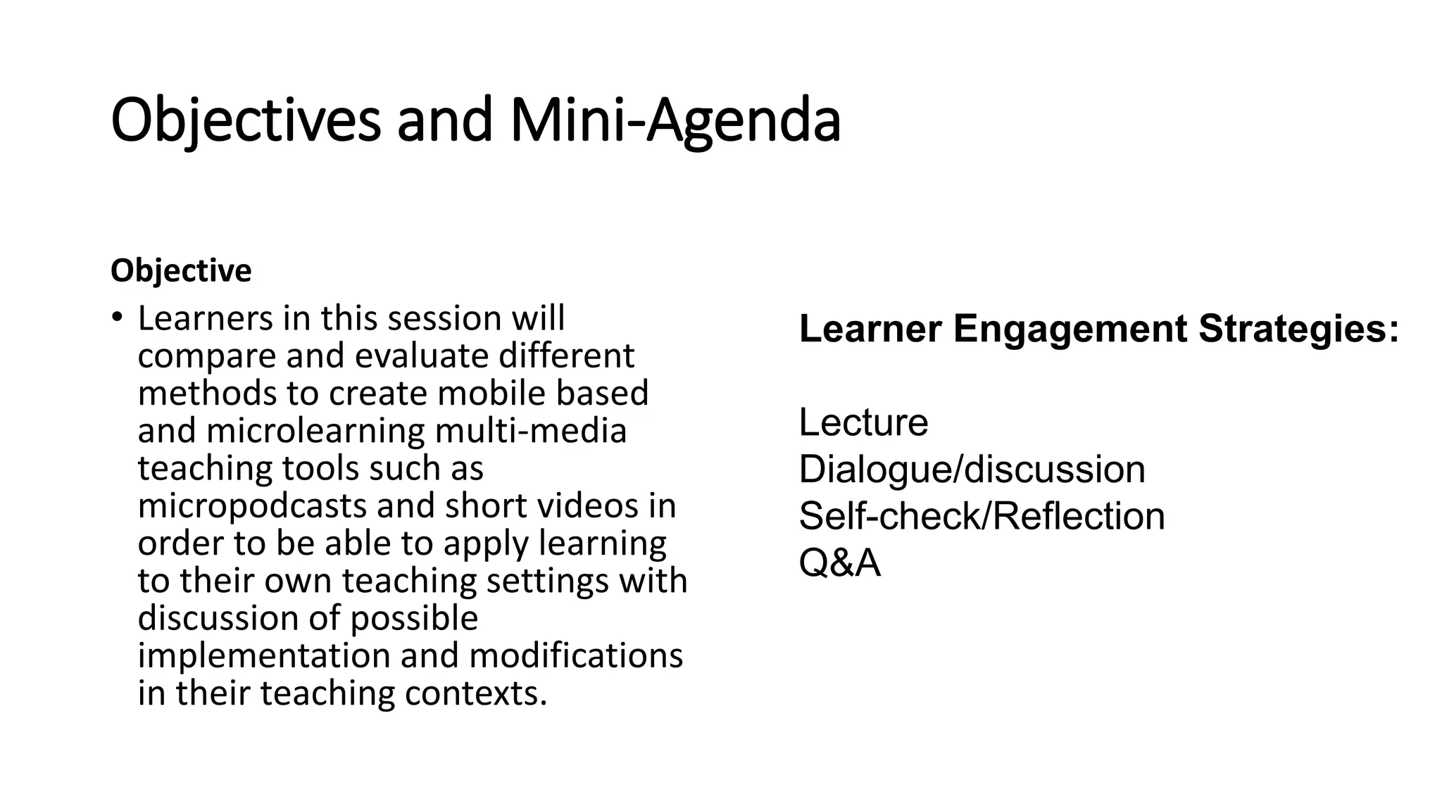 Objectives and Mini-Agenda
Objective
• Learners in this session will
compare and evaluate different
methods to create mobile based
and microlearning multi-media
teaching tools such as
micropodcasts and short videos in
order to be able to apply learning
to their own teaching settings with
discussion of possible
implementation and modifications
in their teaching contexts.
Learner Engagement Strategies:
Lecture
Dialogue/discussion
Self-check/Reflection
Q&A
 