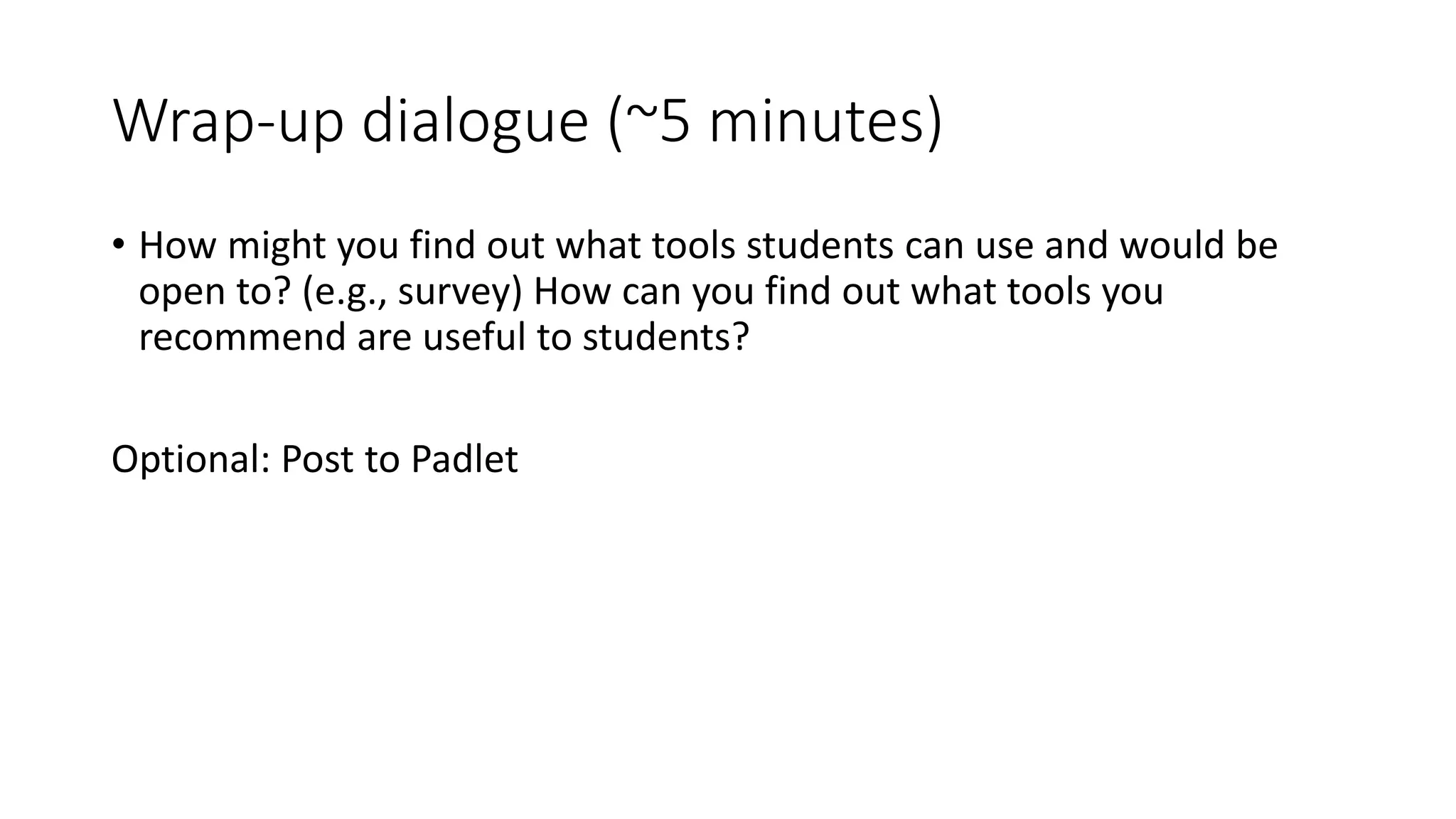 Wrap-up dialogue (~5 minutes)
• How might you find out what tools students can use and would be
open to? (e.g., survey) How can you find out what tools you
recommend are useful to students?
Optional: Post to Padlet
 