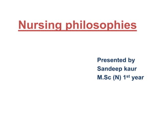 Nursing philosophies
Presented by
Sandeep kaur
M.Sc (N) 1st year

 
