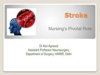 Stroke
Nursing’s Pivotal Role
Dr Atul Agrawal
Assistant Professor Neurosurgery,
Department of Surgery, HIMSR, Delhi
 