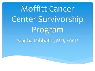 Moffitt Cancer
Center Survivorship
Program
Smitha Pabbathi, MD, FACP
 