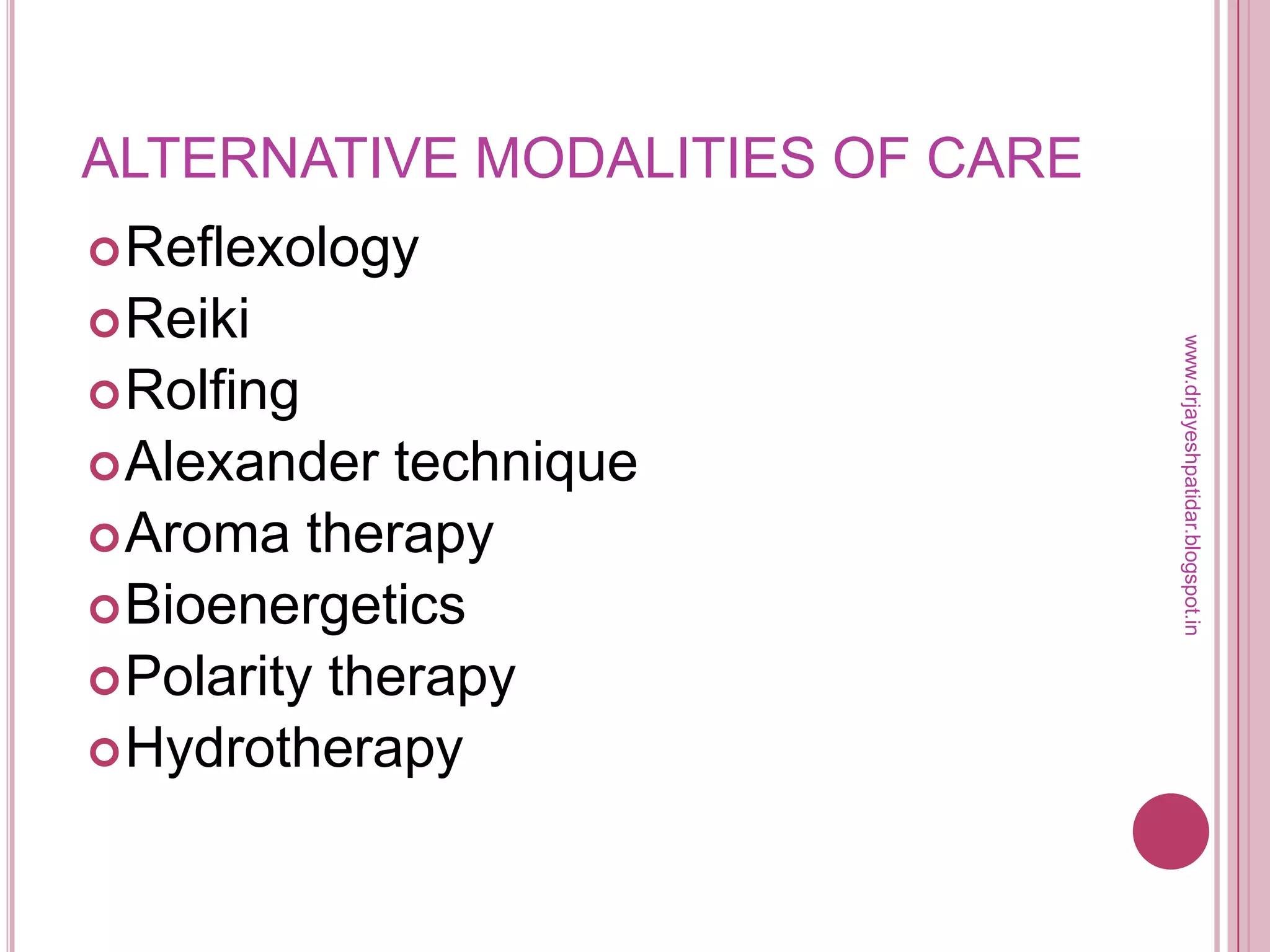 ALTERNATIVE MODALITIES OF CARE
Reflexology
Reiki
Rolfing
Alexander technique
Aroma therapy
Bioenergetics
Polarity therapy
Hydrotherapy
www.drjayeshpatidar.blogspot.in
 