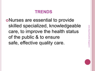 TRENDS
Nurses are essential to provide
skilled specialized, knowledgeable
care, to improve the health status
of the public & to ensure
safe, effective quality care.
www.drjayeshpatidar.blogspot.in
 