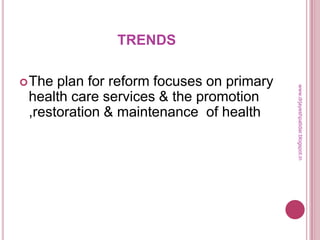 TRENDS
The plan for reform focuses on primary
health care services & the promotion
,restoration & maintenance of health
www.drjayeshpatidar.blogspot.in
 