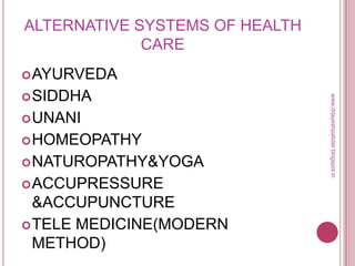 ALTERNATIVE SYSTEMS OF HEALTH
CARE
AYURVEDA
SIDDHA
UNANI
HOMEOPATHY
NATUROPATHY&YOGA
ACCUPRESSURE
&ACCUPUNCTURE
TELE MEDICINE(MODERN
METHOD)
www.drjayeshpatidar.blogspot.in
 