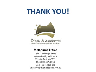 THANK YOU!
Melbourne Office
Level 1, 5 Everage Street
Moonee Ponds, Melbourne
Victoria, Australia 3039
Ph: (+613) 8371 0018
Mob. +61 432 805 081
Email: info@dizonassociates.com.au
 