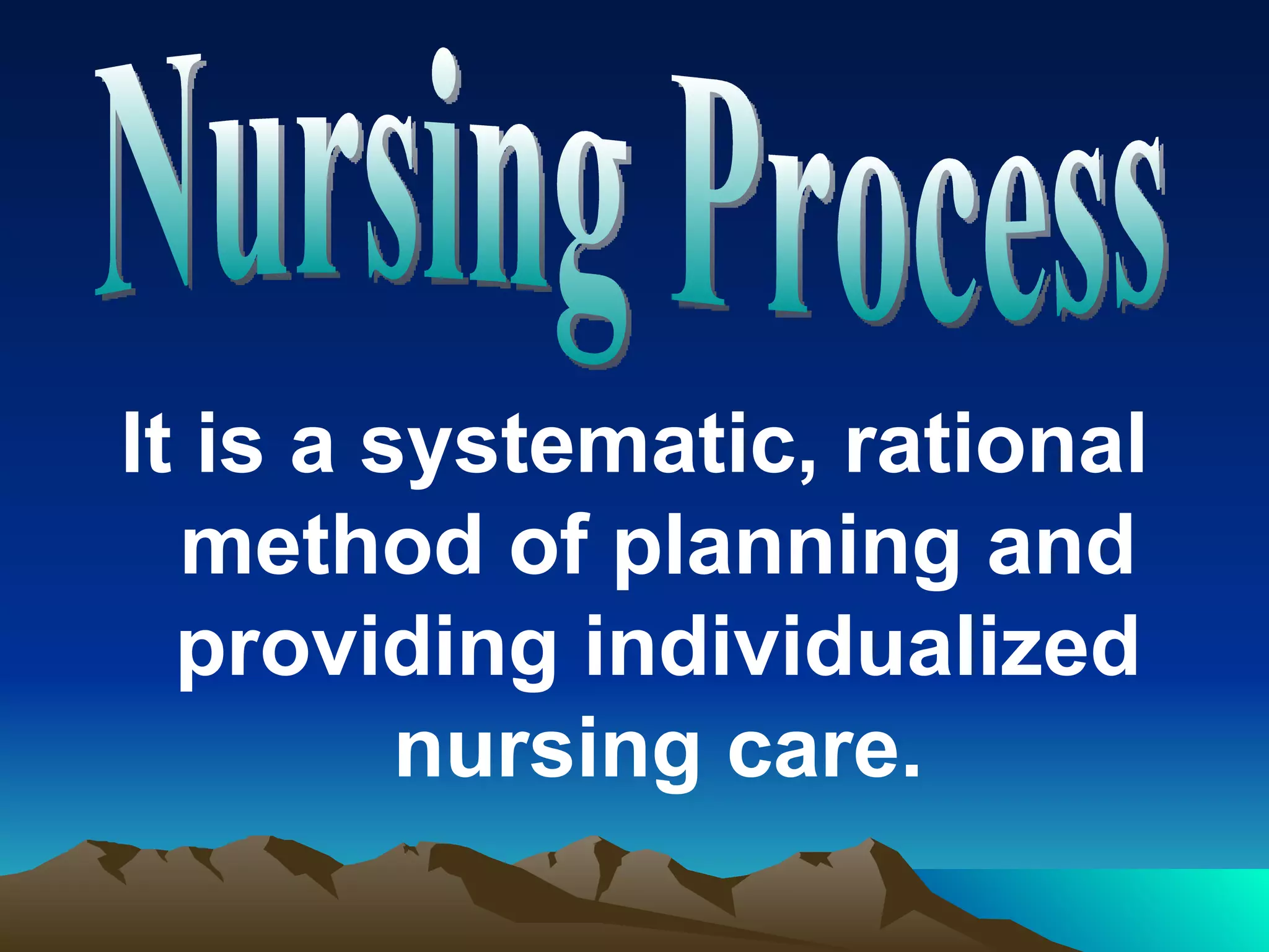 It is a systematic, rational method of planning and providing individualized nursing care. Nursing Process 