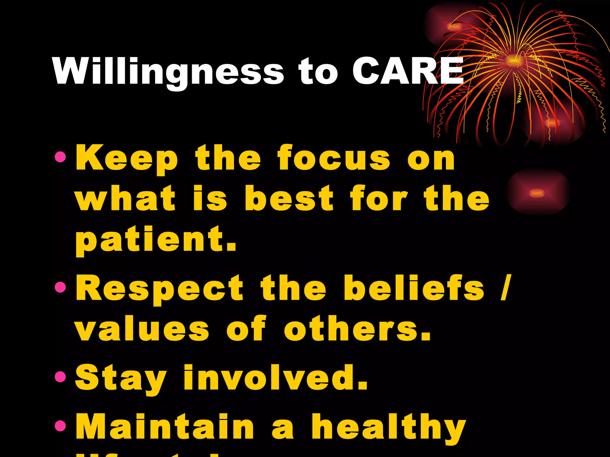 Willingness to CARE Keep the focus on what is best for the patient. Respect the beliefs / values of others. Stay involved. Maintain a healthy lifestyle. 