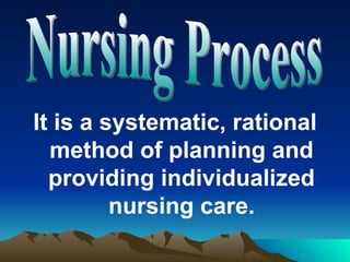 It is a systematic, rational method of planning and providing individualized nursing care. Nursing Process 