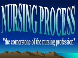 NURSING PROCESS &quot;the cornerstone of the nursing profession&quot; 