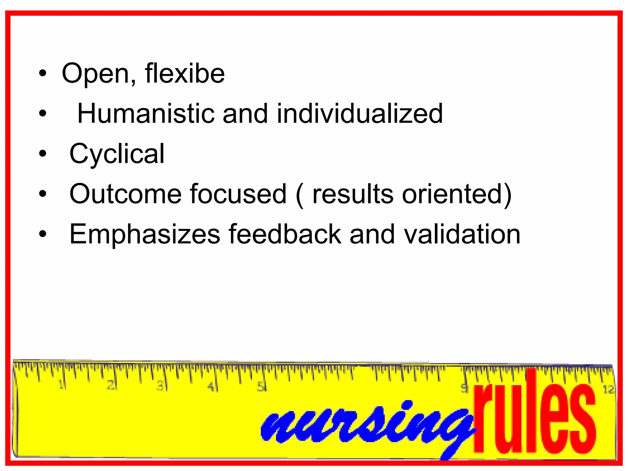 Open, flexibe  Humanistic and individualized Cyclical Outcome focused ( results oriented) Emphasizes feedback and validation