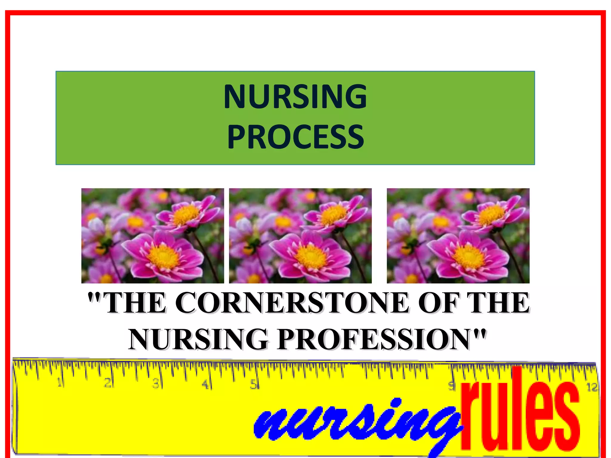 NURSING                PROCESS"the cornerstone of the nursing profession"