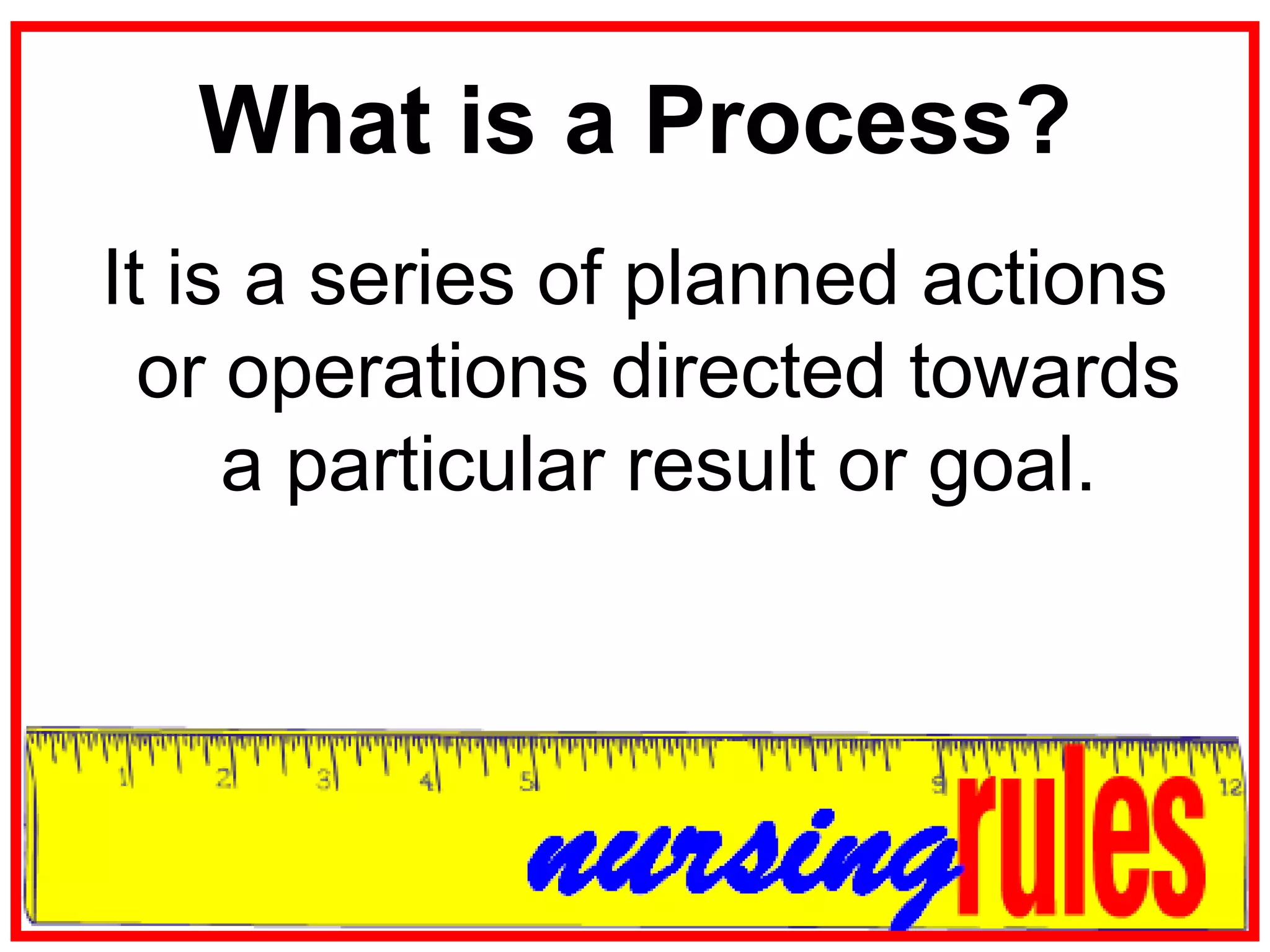 What is a Process?It is a series of planned actions or operations directed towards a particular result or goal.
