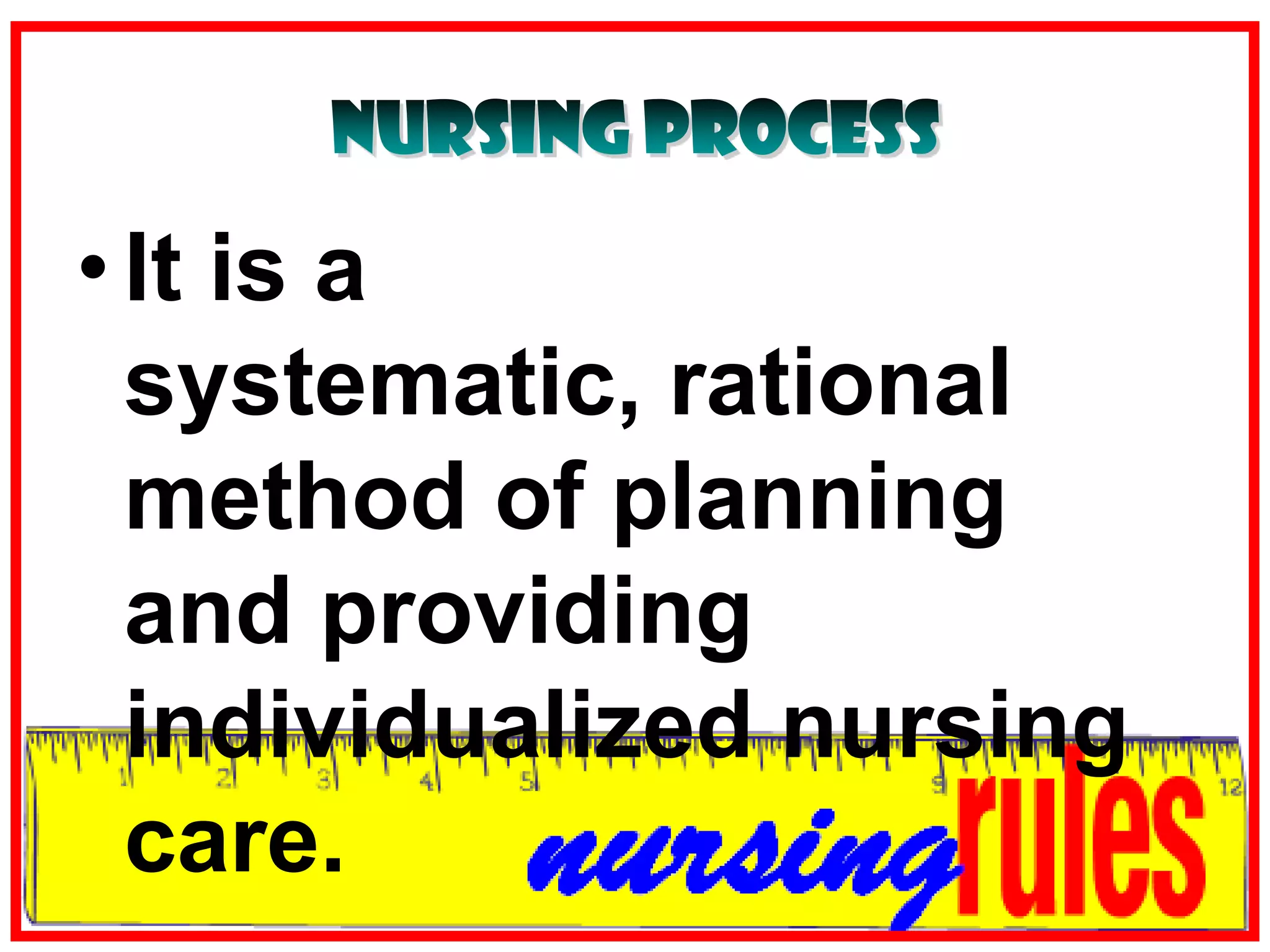 Nursing ProcessIt is a systematic, rational method of planning and providing individualized nursing care.
