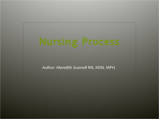 Nursing Process
Author: Meredith Scannell RN, MSN, MPH,
 