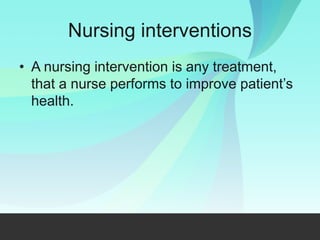 Nursing interventions
• A nursing intervention is any treatment,
that a nurse performs to improve patient’s
health.
 