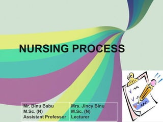NURSING PROCESS
Mr. Binu Babu
M.Sc. (N)
Assistant Professor
Mrs. Jincy Binu
M.Sc. (N)
Lecturer
 