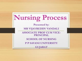 Nursing Process
Presented by:
MR VIJAYREDDY VANDALI
ASSOCIATE PROF CUM VICE-
PRINCIPAL
SCHOOL OF NURSING
P P SAVANI UNIVERSITY
GUJARAT
 