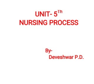 UNIT-5
Th
NURSINGPROCESS
By-
DeveshwarP.D.
 