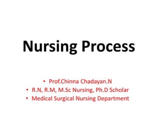 Nursing Process
• Prof.Chinna Chadayan.N
• R.N, R.M, M.Sc Nursing, Ph.D Scholar
• Medical Surgical Nursing Department
 