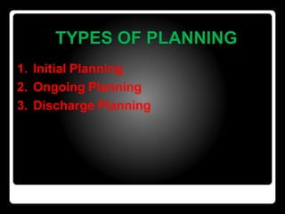TYPES OF PLANNING
1. Initial Planning
2. Ongoing Planning
3. Discharge Planning
 
