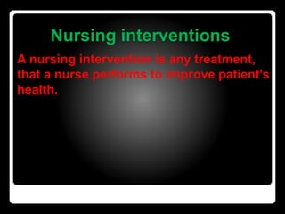 Nursing interventions
A nursing intervention is any treatment,
that a nurse performs to improve patient’s
health.
 