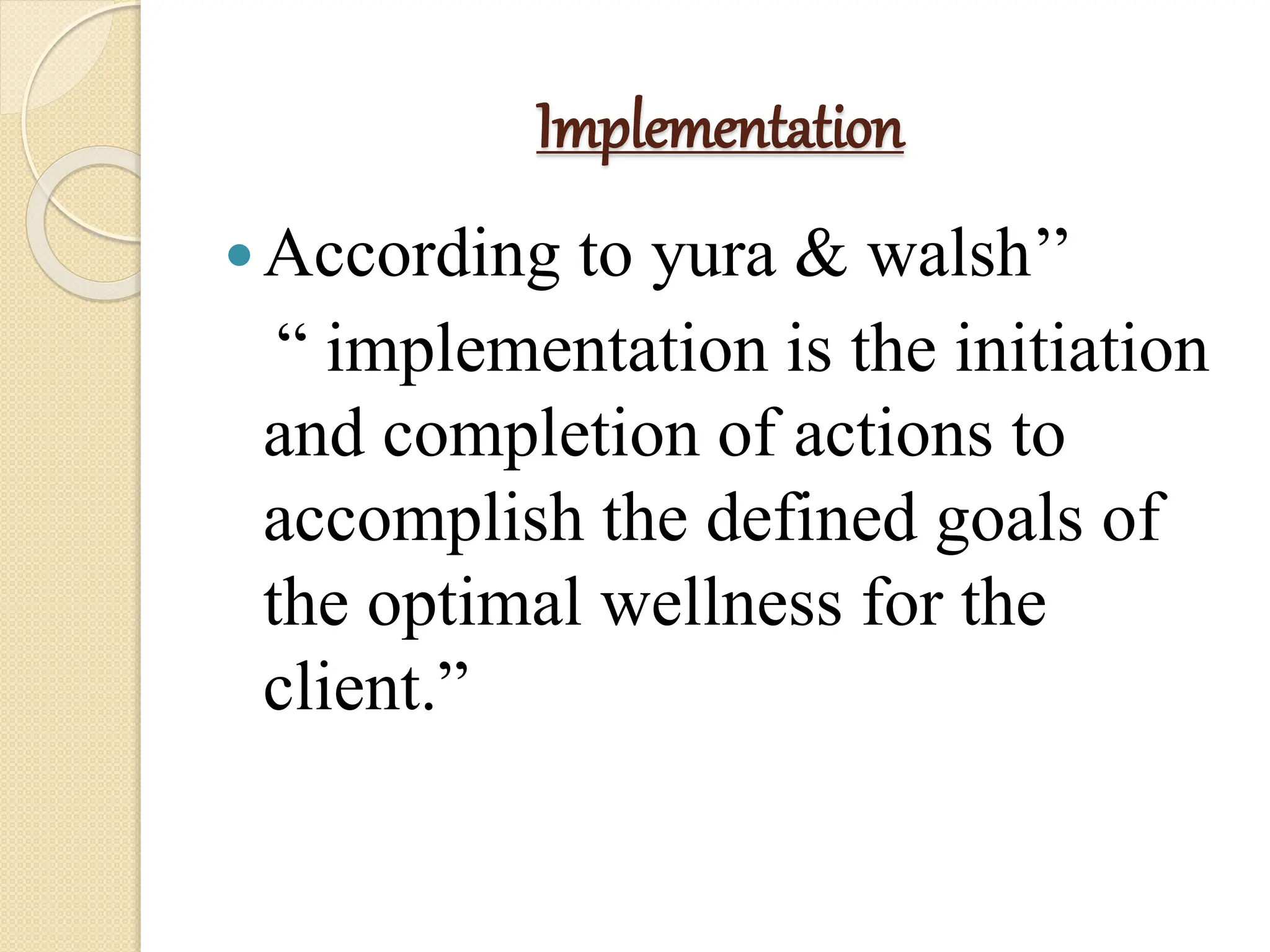 Implementation
According to yura & walsh’’
“ implementation is the initiation
and completion of actions to
accomplish the defined goals of
the optimal wellness for the
client.”
 